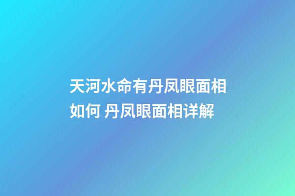 天河水命有丹凤眼面相如何 丹凤眼面相详解